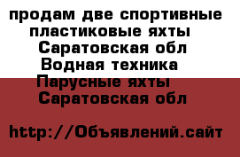 продам две спортивные пластиковые яхты - Саратовская обл. Водная техника » Парусные яхты   . Саратовская обл.